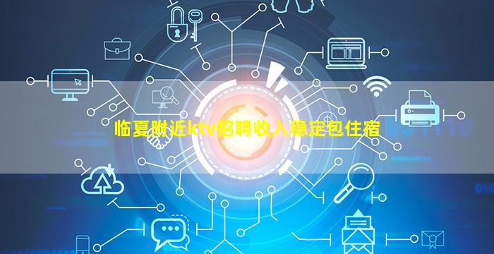 临夏附近ktv招聘收入稳定包住宿