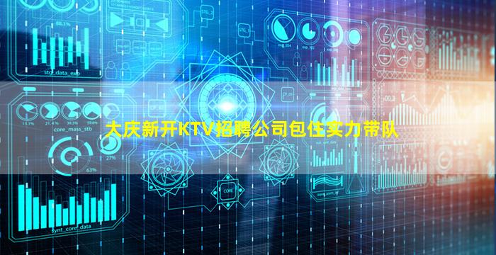 大庆新开KTV招聘公司包住实力带队